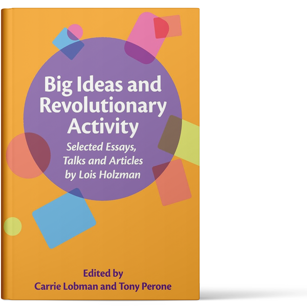 A book cover titled "Big Ideas and Revolutionary Activity: Selected Essays, Talks, and Articles by Lois Holzman." The cover features colorful geometric shapes on an orange background. Highlighting a social therapeutic approach, the book is edited by Carrie Lobman and Tony Perone.